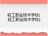 轻工职业技术学校(轻工职业技术学校)