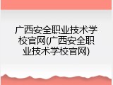 广西安全职业技术学校官网(广西安全职业技术学校官网)