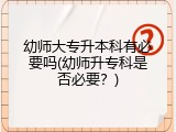 幼师大专升本科有必要吗(幼师升专科是否必要？)