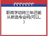 职高学幼师三年还能从新选专业吗(可以。)