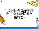 山东幼师职业学院排名(山东幼师职业学院排名)