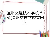 温州交通技术学校官网(温州交技学校官网)