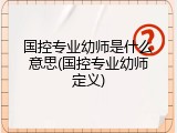 国控专业幼师是什么意思(国控专业幼师定义)