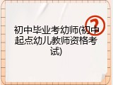 初中毕业考幼师(初中起点幼儿教师资格考试)