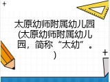 太原幼师附属幼儿园(太原幼师附属幼儿园，简称“太幼”。)
