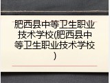肥西县中等卫生职业技术学校(肥西县中等卫生职业技术学校)