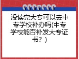 没读完大专可以去中专学校补办吗(中专学校能否补发大专证书？)