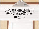只有幼师懂幼师的辛苦之处(幼师深知其辛劳。)