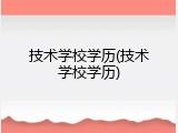 技术学校学历(技术学校学历)