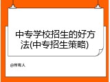 中专学校招生的好方法(中专招生策略)