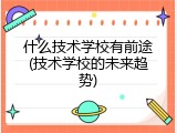 什么技术学校有前途(技术学校的未来趋势)