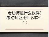 考幼师证什么软件(考幼师证用什么软件？)