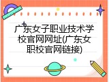 广东女子职业技术学校官网网址(广东女职校官网链接)