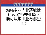幼师专业毕业还能做什么(幼师专业毕业后可从事职业有哪些？)
