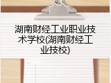 湖南财经工业职业技术学校(湖南财经工业技校)
