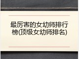最厉害的女幼师排行榜(顶级女幼师排名)