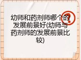 幼师和药剂师哪个的发展前景好(幼师与药剂师的发展前景比较)