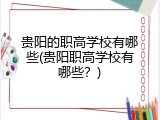 贵阳的职高学校有哪些(贵阳职高学校有哪些？)