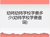 幼师幼师学校学费多少(幼师学校学费查询)