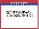 池州幼师技术学校(安徽池州幼师技校)