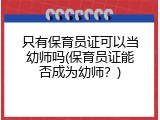 只有保育员证可以当幼师吗(保育员证能否成为幼师？)