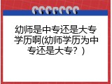 幼师是中专还是大专学历啊(幼师学历为中专还是大专？)