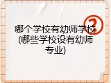 哪个学校有幼师学校(哪些学校设有幼师专业)