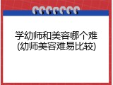 学幼师和美容哪个难(幼师美容难易比较)
