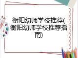 衡阳幼师学校推荐(衡阳幼师学校推荐指南)