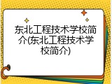 东北工程技术学校简介(东北工程技术学校简介)