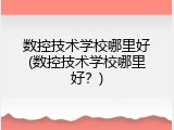 数控技术学校哪里好(数控技术学校哪里好？)