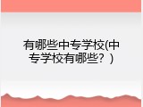 有哪些中专学校(中专学校有哪些？)