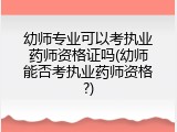 幼师专业可以考执业药师资格证吗(幼师能否考执业药师资格?)