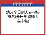 幼师全日制大专学校排名(全日制幼师大专排名)