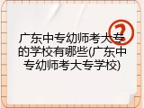 广东中专幼师考大专的学校有哪些(广东中专幼师考大专学校)