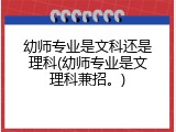 幼师专业是文科还是理科(幼师专业是文理科兼招。)