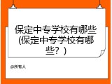 保定中专学校有哪些(保定中专学校有哪些？)