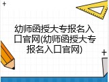 幼师函授大专报名入口官网(幼师函授大专报名入口官网)