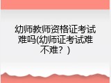 幼师教师资格证考试难吗(幼师证考试难不难？)