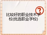 比较好的职业技术学校(优选职业学校)