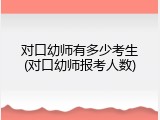 对口幼师有多少考生(对口幼师报考人数)