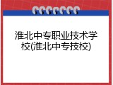 淮北中专职业技术学校(淮北中专技校)