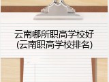 云南哪所职高学校好(云南职高学校排名)