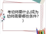 考幼师要什么(成为幼师需要哪些条件？)