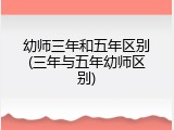 幼师三年和五年区别(三年与五年幼师区别)