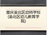 重庆渝北区幼师学校(渝北区幼儿教育学院)