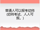 普通人可以报考幼师(幼师考试，人人可报。)