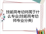 技能高考幼师属于什么专业(技能高考幼师专业分类)
