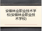 安徽林业职业技术学校(安徽林业职业技术学校)
