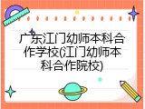 广东江门幼师本科合作学校(江门幼师本科合作院校)